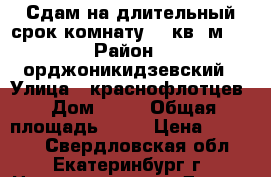 Сдам на длительный срок комнату 18 кв. м.. › Район ­ орджоникидзевский › Улица ­ краснофлотцев › Дом ­ 41 › Общая площадь ­ 18 › Цена ­ 10 000 - Свердловская обл., Екатеринбург г. Недвижимость » Другое   